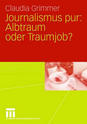 Journalismus pur: Albtraum oder Traumjob: Für Praktiker von Praktikern, für Journalisten von Journalisten de Claudia Grimmer