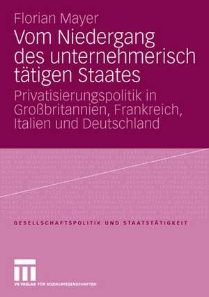 Vom Niedergang des unternehmerisch tätigen Staates: Privatisierungspolitik in Großbritannien, Frankreich, Italien und Deutschland de Florian Mayer