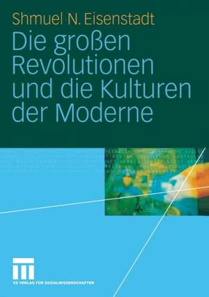 Die großen Revolutionen und die Kulturen der Moderne de Shmuel N. Eisenstadt