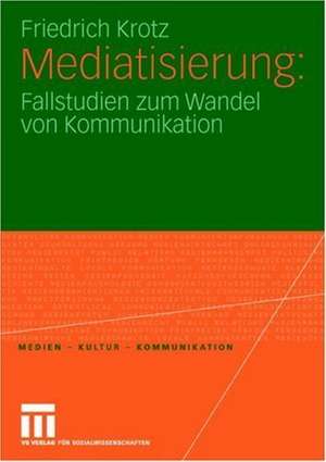 Mediatisierung: Fallstudien zum Wandel von Kommunikation de Friedrich Krotz