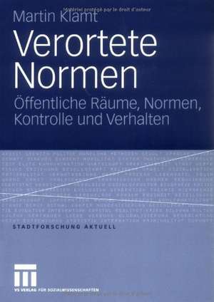 Verortete Normen: Öffentliche Räume, Normen, Kontrolle und Verhalten de Martin Klamt