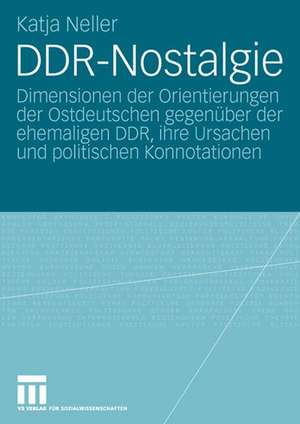 DDR-Nostalgie: Dimensionen der Orientierungen der Ostdeutschen gegenüber der ehemaligen DDR, ihre Ursachen und politischen Konnotationen de Katja Neller