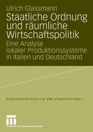 Staatliche Ordnung und räumliche Wirtschaftspolitik: Eine Analyse lokaler Produktionssysteme in Italien und Deutschland de Ulrich Glassmann