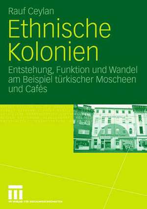 Ethnische Kolonien: Entstehung, Funktion und Wandel am Beispiel türkischer Moscheen und Cafés de Rauf Ceylan