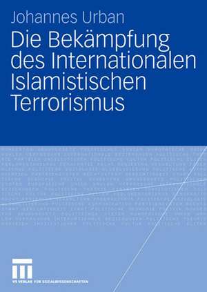 Die Bekämpfung des Internationalen Islamistischen Terrorismus de Johannes Urban