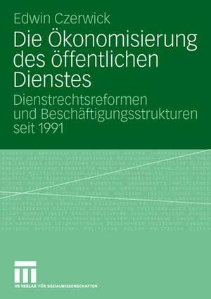 Die Ökonomisierung des öffentlichen Dienstes: Dienstrechtsreformen und Beschäftigungsstrukturen seit 1991 de Edwin Czerwick