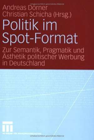 Politik im Spot-Format: Zur Semantik, Pragmatik und Ästhetik politischer Werbung in Deutschland de Andreas Dörner