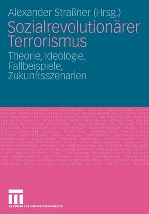 Sozialrevolutionärer Terrorismus: Theorie, Ideologie, Fallbeispiele, Zukunftsszenarien de Alexander Straßner