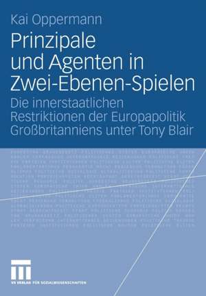 Prinzipale und Agenten in Zwei-Ebenen-Spielen: Die innerstaatlichen Restriktionen der Europapolitik Großbritanniens unter Tony Blair de Kai Oppermann