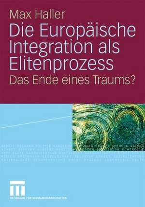 Die Europäische Integration als Elitenprozess: Das Ende eines Traums? de Max Haller