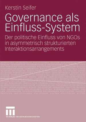 Governance als Einfluss-System: Der politische Einfluss von NGOs in asymmetrisch strukturierten Interaktionsarrangements de Kerstin Seifer