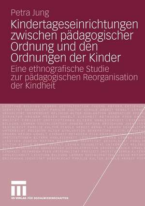 Kindertageseinrichtungen zwischen pädagogischer Ordnung und den Ordnungen der Kinder: Eine ethnografische Studie zur pädagogischen Reorganisation der Kindheit de Petra Jung