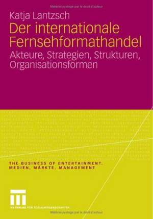 Der internationale Fernsehformathandel: Akteure, Strategien, Strukturen, Organisationsformen de Katja Lantzsch