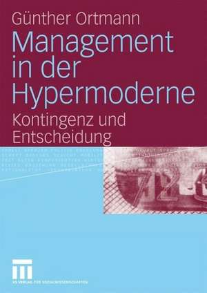 Management in der Hypermoderne: Kontingenz und Entscheidung de Günther Ortmann