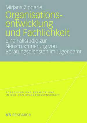 Organisationsentwicklung und Fachlichkeit: Eine Fallstudie zur Neustrukturierung von Beratungsdiensten im Jugendamt de Mirjana Zipperle