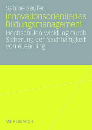 Innovationsorientiertes Bildungsmanagement: Hochschulentwicklung durch Sicherung der Nachhaltigkeit von eLearning de Sabine Seufert