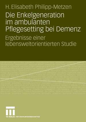 Die Enkelgeneration im ambulanten Pflegesetting bei Demenz: Ergebnisse einer lebensweltorientierten Studie de H. Elisabeth Philipp-Metzen