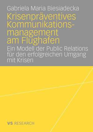 Krisenpräventives Kommunikationsmanagement am Flughafen: Ein Modell der Public Relations für den erfolgreichen Umgang mit Krisen de Gabriela Maria Biesiadecka