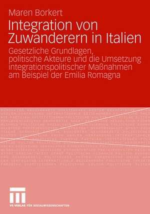 Integration von Zuwanderern in Italien: Gesetzliche Grundlagen, politische Akteure und die Umsetzung integrationspolitischer Maßnahmen am Beispiel der Emilia Romagna de Maren Borkert