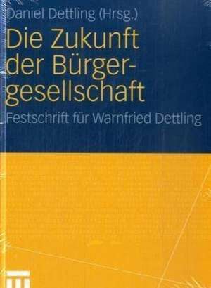 Die Zukunft der Bürgergesellschaft: Herausforderungen und Perspektiven für Staat, Wirtschaft und Gesellschaft. Festschrift für Warnfried Dettling de Daniel Dettling