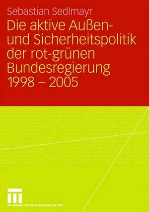 Die aktive Außen- und Sicherheitspolitik der rot-grünen Bundesregierung 1998-2005 de Sebastian Sedlmayr