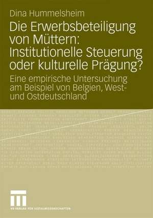 Die Erwerbsbeteiligung von Müttern: Institutionelle Steuerung oder kulturelle Prägung?: Eine empirische Untersuchung am Beispiel von Belgien, West- und Ostdeutschland de Dina Hummelsheim