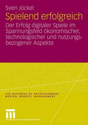 Spielend erfolgreich: Der Erfolg digitaler Spiele im Spannungsfeld ökonomischer, technologischer und nutzungsbezogener Aspekte de Sven Jöckel