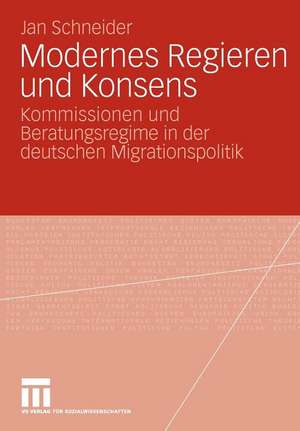 Modernes Regieren und Konsens: Kommissionen und Beratungsregime in der deutschen Migrationspolitik de Jan Schneider