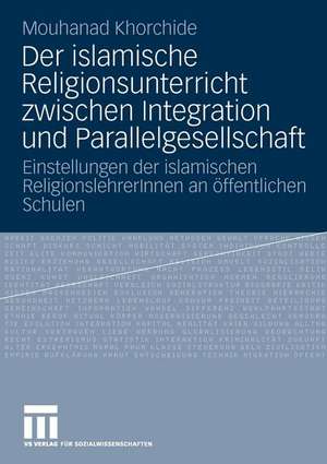 Der islamische Religionsunterricht zwischen Integration und Parallelgesellschaft: Einstellungen der islamischen ReligionslehrerInnen an öffentlichen Schulen de Mouhanad Khorchide