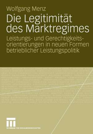 Die Legitimität des Marktregimes: Leistungs- und Gerechtigkeitsorientierungen in neuen Formen betrieblicher Leistungspolitik de Wolfgang Menz