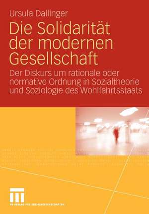 Die Solidarität der modernen Gesellschaft: Der Diskurs um rationale oder normative Ordnung in Sozialtheorie und Soziologie des Wohlfahrtsstaats de Ursula Dallinger