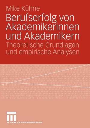 Berufserfolg von Akademikerinnen und Akademikern: Theoretische Grundlagen und empirische Analysen de Mike Kühne