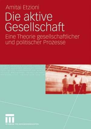 Die aktive Gesellschaft: Eine Theorie gesellschaftlicher und politischer Prozesse de Amitai Etzioni