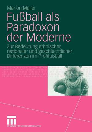 Fußball als Paradoxon der Moderne: Zur Bedeutung ethnischer, nationaler und geschlechtlicher Differenzen im Profifußball de Marion Müller