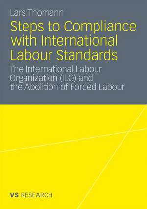 Steps to Compliance with International Labour Standards: The International Labour Organization (ILO) and the Abolition of Forced Labour de Lars Thomann