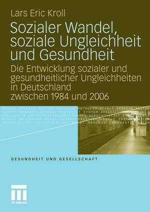 Sozialer Wandel, soziale Ungleichheit und Gesundheit: Die Entwicklung sozialer und gesundheitlicher Ungleichheiten in Deutschland zwischen 1984 und 2006 de Lars Eric Kroll