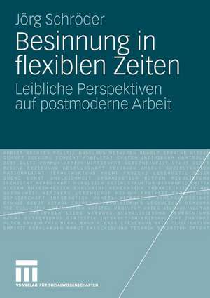 Besinnung in flexiblen Zeiten: Leibliche Perspektiven auf postmoderne Arbeit de Jörg Schröder