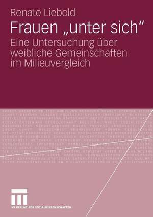 Frauen "unter sich": Eine Untersuchung über weibliche Gemeinschaften im Milieuvergleich de Renate Liebold