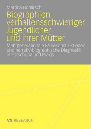 Biographien verhaltensschwieriger Jugendlicher und ihrer Mütter: Mehrgenerationale Fallrekonstruktionen und narrativ-biographische Diagnostik in Forschung und Praxis de Martina Goblirsch