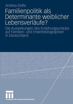 Familienpolitik als Determinante weiblicher Lebensverläufe?: Die Auswirkungen des Erziehungsurlaubs auf Familien- und Erwerbsbiograpien in Deutschland de Andrea Ziefle