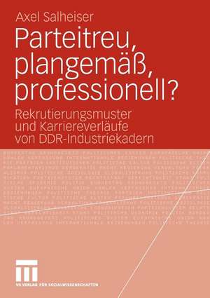 Parteitreu, plangemäß, professionell?: Rekrutierungsmuster und Karriereverläufe von DDR-Industriekadern de Axel Salheiser