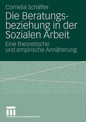 Die Beratungsbeziehung in der Sozialen Arbeit: Eine theoretische und empirische Annäherung de Cornelia Schäfter