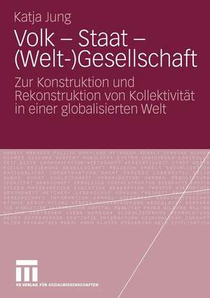 Volk - Staat - (Welt-)Gesellschaft: Zur Konstruktion und Rekonstruktion von Kollektivität in einer globalisierten Welt de Katja Jung