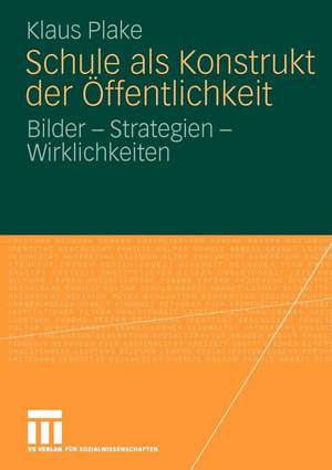 Schule als Konstrukt der Öffentlichkeit: Bilder - Strategien - Wirklichkeiten de Klaus Plake