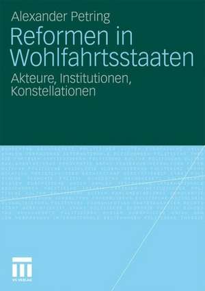 Reformen in Wohlfahrtsstaaten: Akteure, Institutionen, Konstellationen de Alexander Petring