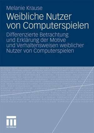 Weibliche Nutzer von Computerspielen: Differenzierte Betrachtung und Erklärung der Motive und Verhaltensweisen weiblicher Nutzer von Computerspielen de Melanie Krause