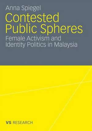 Contested Public Spheres: Female Activism and Identity Politics in Malaysia de Anna Spiegel