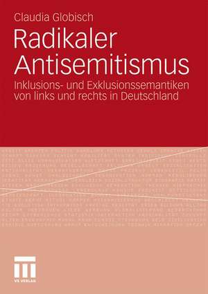 Radikaler Antisemitismus: Inklusions- und Exklusionssemantiken von links und rechts in Deutschland de Claudia Globisch