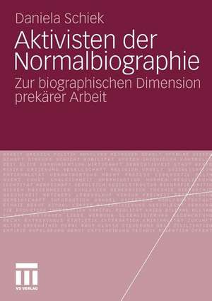 Aktivisten der Normalbiographie: Zur biographischen Dimension prekärer Arbeit de Daniela Schiek