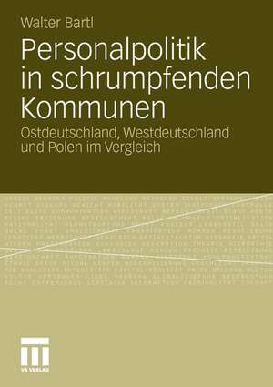 Personalpolitik in schrumpfenden Kommunen: Ostdeutschland, Westdeutschland und Polen im Vergleich de Walter Bartl